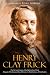 Henry Clay Frick: The Life and Legacy of the Railroad and Steel Magnate Who Became One of America’s Most Famous Art Collectors