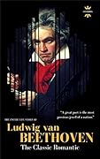 The Entire Life Story of Ludwig van Beethoven: The Classic Romantic
