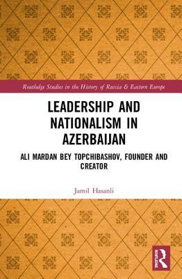 Leadership and Nationalism in Azerbaijan: Ali Mardan bey Topchibashov, Founder and Creator