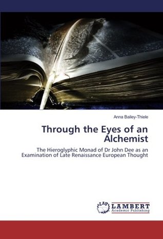Through the Eyes of an Alchemist: The Hieroglyphic Monad of Dr John Dee as an Examination of Late Renaissance European Thought (Paperback)