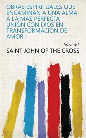 Obras espirituales que encaminan a una alma a la mas perfecta unión con Dios en transformación de amor Volume 1 (Spanish Edition)
