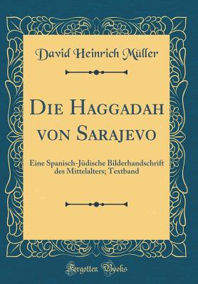 Die Haggadah Von Sarajevo: Eine Spanisch-Jüdische Bilderhandschrift Des Mittelalters; Textband (Classic Reprint) (German Edition)