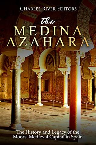 The Medina Azahara: The History and Legacy of the Moors’ Medieval Capital in Spain (Kindle Edition)