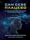 Сам себе плацебо: как использовать силу подсознания для здоровья и процветания Сам себе плацебо: как использовать силу подсознания для здоровья и процветания