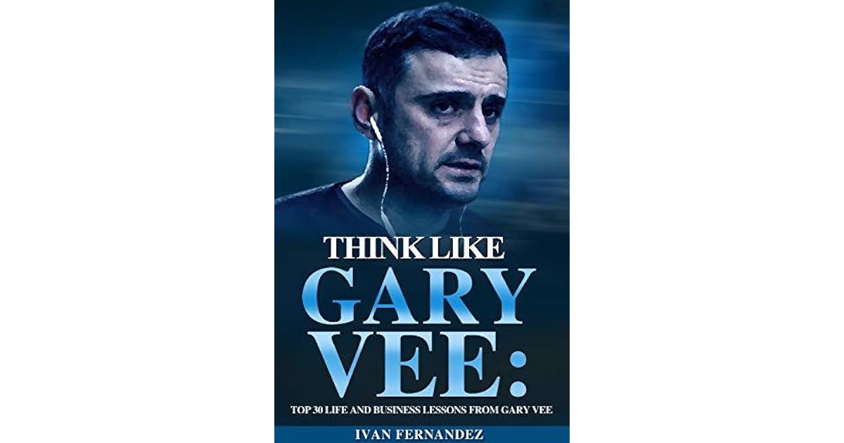 Think Like Gary Vee Top 30 Life And Business Lessons From Gary
