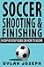 Soccer Shooting & Finishing: A Step-by-Step Guide on How to Score (Understand Soccer)