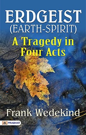Erdgeist (Earth-Spirit): A Tragedy in Four Acts: A Powerful Drama Exploring Human Desires and Consequences