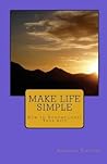 Make Life Simple: How to Uncomplicate Your Life Make Life Simple: How to Uncomplicate Your Life