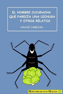 El hombre cucaracha que parecía una lechuga y otros relatos (Spanish Edition)