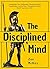 The Disciplined Mind: Strengthen Your Willpower, Develop Mental Toughness, Control Your Thoughts, and Get Rid of Your Inner Critic
