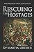 Rescuing the Hostages: Action-packed historical fiction saga about the captain of a company of archers in Medieval England during the feudal times of ... and King John. (The Company of Archers saga)