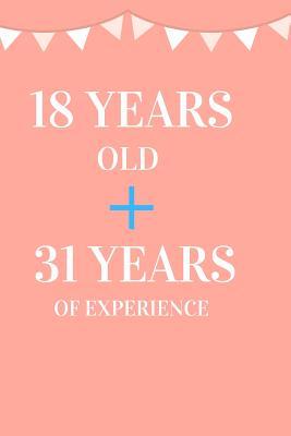 18 Years Old + 31 Years of Experience: Appreciate Your Friend, Loved One or Family with This Funny 49th Birthday Notebook