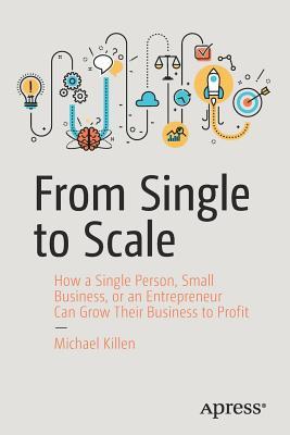 From Single to Scale: How a Single Person, Small Business, or an Entrepreneur Can Grow Their Business to Profit (Paperback)