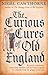The Curious Cures Of Old England: Eccentric treatments, outlandish remedies and fearsome surgeries for ailments from the plague to the pox