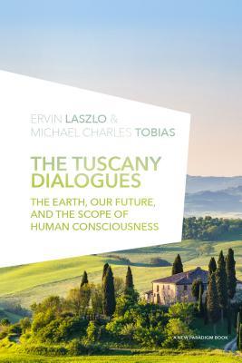 The Tuscany Dialogues: The Earth, Our Future, and the Scope of Human Consciousness (New Paradigm Books of the Laszlo Institute of New Paradigm Research)