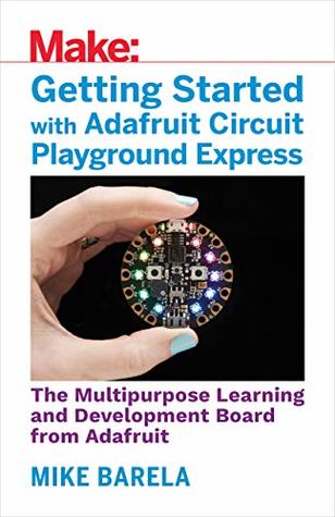 Getting Started with Adafruit Circuit Playground Express: The Multipurpose Learning and Development Board with Built-In LEDs, Sensors, and Accelerometer (Kindle Edition)