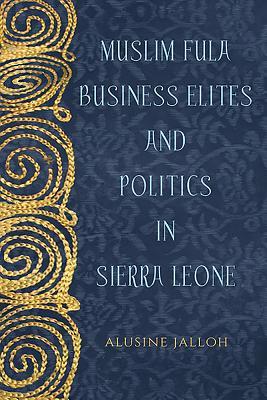 Muslim Fula Business Elites and Politics in Sierra Leone (Rochester Studies in African History and the Diaspora, 78)