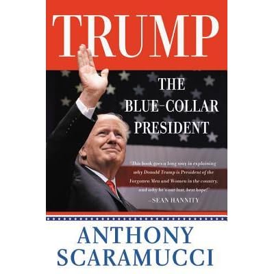 Trump The Blue Collar President By Anthony Scaramucci Trump The Blue Collar President By Anthony Scaramucci