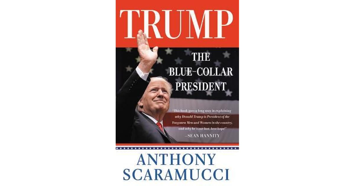 Trump The Blue Collar President By Anthony Scaramucci Trump The Blue Collar President By Anthony Scaramucci