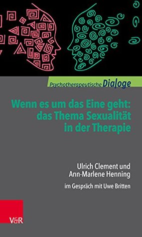 Wenn es um das Eine geht: das Thema Sexualität in der Therapie: Ulrich Clement und Ann-Marlene Henning im Gespräch mit Uwe Britten (Psychotherapeutische Dialoge) (German Edition)