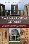Archaeological Oddities: A Field Guide to Forty Claims of Lost Civilizations, Ancient Visitors, and Other Strange Sites in North America Archaeological Oddities: A Field Guide to Forty Claims of Lost Civilizations, Ancient Visitors, and Other Strange Sites in North America
