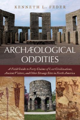 Archaeological Oddities: A Field Guide to Forty Claims of Lost Civilizations, Ancient Visitors, and Other Strange Sites in North America (Hardcover)