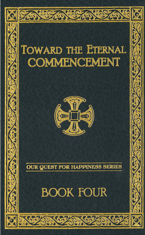 Toward the Eternal Commencement (Our Quest for Happiness, #4)