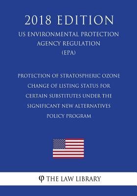 Protection of Stratospheric Ozone - Change of Listing Status for Certain Substitutes under the Significant New Alternatives Policy Program (US ... Protection Agency Regulation 2018)