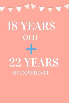 18 Years Old + 22 Years of Experience: Appreciate Your Friend, Loved One or Family with This Funny 40th Birthday Notebook
