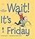 Wait It's Friday
