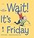 Wait It's Friday by Chris Barash