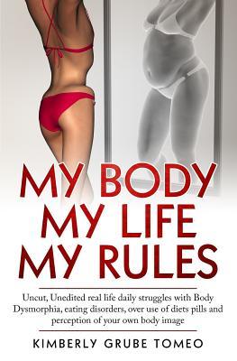 My body My life My rules: Uncut, Unedited real life daily struggles with body dysmorphia, eating disorders,over use of diet pills and perception of your own body image.