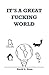 It's A Great Fucking World: