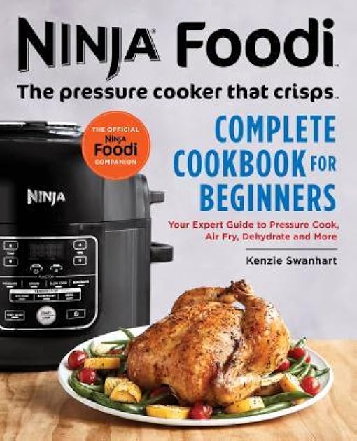 The Official Ninja Foodi: The Pressure Cooker that Crisps: Complete Cookbook for Beginners: Your Expert Guide to Pressure Cook, Air Fry, Dehydrate, and More (Ninja Cookbooks)