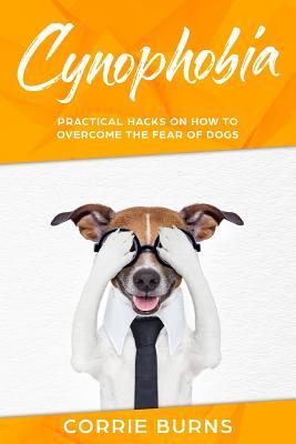 Cynophobia: Practical Hacks on How To Overcome the Fear of Dogs (Overcoming the Fear of Dogs and Dog Training)
