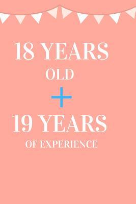 18 Years Old + 19 Years of Experience: Appreciate Your Friend, Loved One or Family with This Funny 37th Birthday Notebook