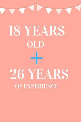 18 Years Old + 26 Years of Experience: Appreciate Your Friend, Loved One or Family with This Funny 44th Birthday Notebook