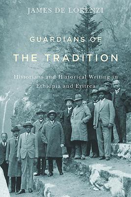 Guardians of the Tradition: Historians and Historical Writing in Ethiopia and Eritrea (Rochester Studies in African History and the Diaspora, 66)