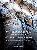Motherhood and Meaning in Medieval Sculpture: Representations from France, c.1100-1500