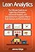 Lean Analytics: The Ultimate Guide to an Agile Way of Analytics, Advanced Analytics, and Data Science for a Superior Way to Build Startups and Run Enterprises
