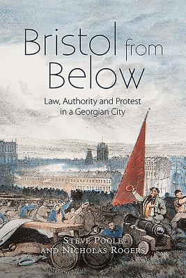 Bristol from Below: Law, Authority and Protest in a Georgian City (Studies in Early Modern Cultural, Political and Social History, 28)