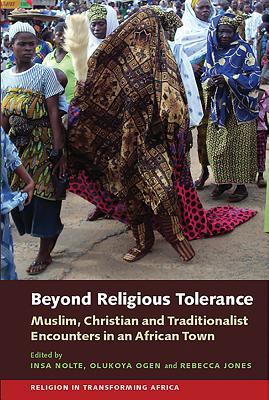 Beyond Religious Tolerance: Muslim, Christian & Traditionalist Encounters in an African Town (Religion in Transforming Africa, 2)