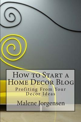 How to Start a Home Decor Blog: Profiting From Your Decor Ideas