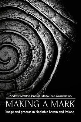 Making a Mark: Image and Process in Neolithic Britain and Ireland (Paperback)