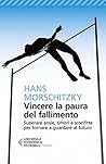 Vincere la paura del fallimento: Superare ansie, timori e sconfitte per tornare a guardare al futuro (Italian Edition)