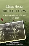 Difficult Days: A Rifleman's Wartime Memoir 1939-1946 Difficult Days: A Rifleman's Wartime Memoir 1939-1946