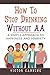 How To Stop Drinking Without AA by Victor  Canning