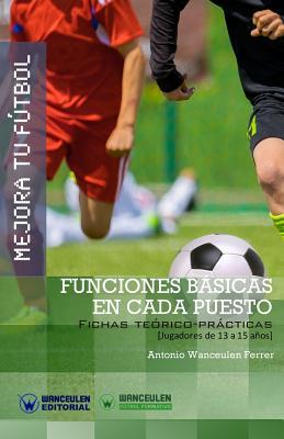 MEJORA TU FÚTBOL: Funciones básicas en cada puesto: Fichas Teórico-Prácticas para Jugadores de 13 a 15 años (Wanceulen Fútbol Formativo) (Spanish Edition)