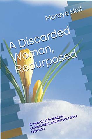 A Discarded Woman, Repurposed: A memoir of finding joy, contentment, and purpose after rejection.