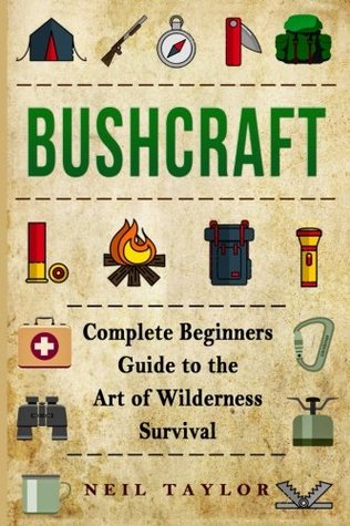 Bushcraft Bushcraft Complete Begginers Guide To The Art Of Wilderness Survival By Neil Taylor